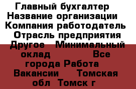 Главный бухгалтер › Название организации ­ Компания-работодатель › Отрасль предприятия ­ Другое › Минимальный оклад ­ 20 000 - Все города Работа » Вакансии   . Томская обл.,Томск г.